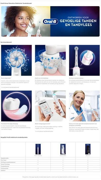 Oral-B Smart Sensitive Elektrische TandenborstelVan de producent Rond reinigt beter. Oral-B's unieke ronde opzetborstel is ontworpen om elke tand bij reiniging te omsluiten, voor schonere tanden en gezonder tandvlees. vs. een gewone handtandenborstel Poetsstand Gevoelige Reiniging. De Smart Sensitive heeft in totaal vijf verschillende reinigingsprogramma's, waaronder de poetsstand Gevoelig voor zachte reiniging. Vergelijk Oral-B elektrische tandenborstels Opzetborstels. Pro-Timer. Zichtbare poetsdruksensor. Smart Coaching. Positiedetectie. Poetsstanden. Reisetui. Zacht voor het tandvlees. De Sensitive Clean opzetborstel is voorzien van ultradunne.borstelharen die zacht zijn voor het tandvlees, gecombineerd. met gewone borstelharen die tandplak grondig aanpakken.Smart Sensitive. Betere reinigingsgewoontes. De Oral-B-app maakt persoonlijke coaching in realtime mogelijk voor beter reinigingsgedrag. vs. een gewone handtandenborstel. ONTWORPEN VOOR. Oral-B GEVOELIGE TANDEN. EN TANDVLEES. Genius 8500. Zichtbare poetsdruksensor. De zichtbare poetsdruksensor vermindert de borstelsnelheid en waarschuwt met een rood lampje als u te veel druk uitoefent tijdens het reinigen. Oral-B. Oral-B, het meest gebruikte tandenborstelmerk door tandartsen wereldwijd. Kies Oral-B, het meest gebruikte tandenborstelmerk door tandartsen wereldwijd dagen tevreden of geld terug: Alleinformatie op www.oralb.com. This portion of the page typically includes retailer-specific content such as related products, product reviews, etc. Genius X.