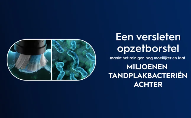 Image shows a worn brush head alongside a magnified view of bacteria, with Dutch text that reads Een versleten opzetborstel maakt het reinigen nog moeilijker en laat MILJOENEN TANDBLAKBACHTERIËN ACHTER.