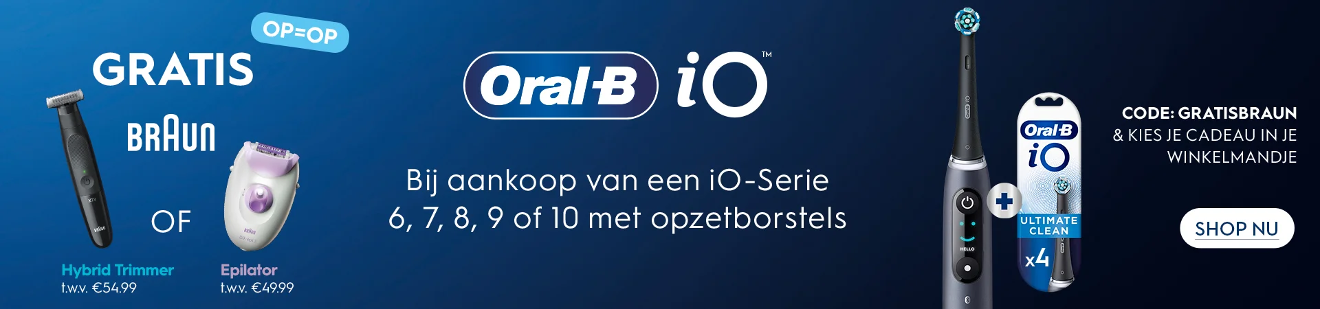 GRATIS OP = OP Braun Hybrid Trimmer OF Epilator. Bij aankoop van een iO 6, 7, 8, 9 of 10 met opzetborstels. Code: GRATISBRAUN & kies je cadeau in je winkelmandje. SHOP NU